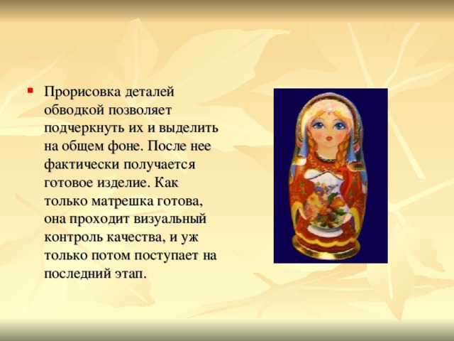 Прорисовка деталей обводкой позволяет подчеркнуть их и выделить на общем фоне. После нее фактически получается готовое изделие. Как только матрешка готова, она проходит визуальный контроль качества, и уж только потом поступает на последний этап. 