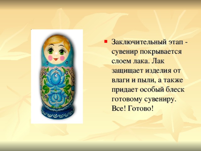 Заключительный этап - сувенир покрывается слоем лака. Лак защищает изделия от влаги и пыли, а также придает особый блеск готовому сувениру. Все! Готово! 