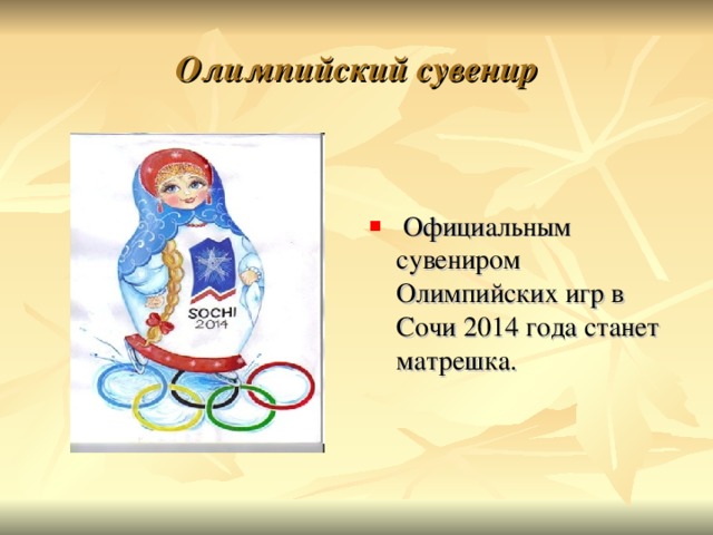 Олимпийский сувенир      Официальным сувениром Олимпийских игр в Сочи 2014 года станет матрешка. 