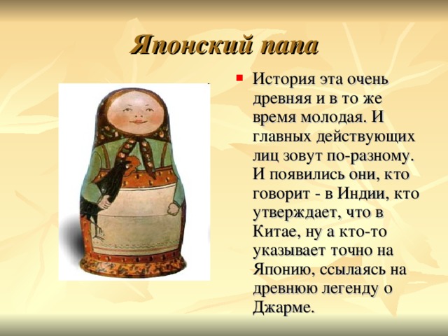 Японский папа История эта очень древняя и в то же время молодая. И главных действующих лиц зовут по-разному. И появились они, кто говорит - в Индии, кто утверждает, что в Китае, ну а кто-то указывает точно на Японию, ссылаясь на древнюю легенду о Джарме. 