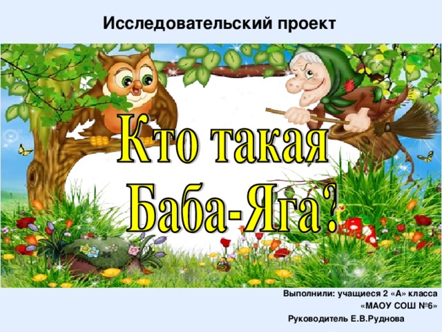 Исследовательский проект  Выполнили: учащиеся 2 «А» класса «МАОУ СОШ №6»  Руководитель Е.В.Руднова 