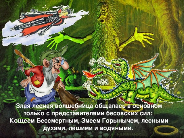 Злая лесная волшебница общалась в основном только с представителями бесовских сил: Кощеем Бессмертным, Змеем Горынычем, лесными духами, лешими и водяными.  