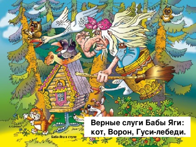 Верные слуги Бабы Яги:   кот, Ворон, Гуси-лебеди. 