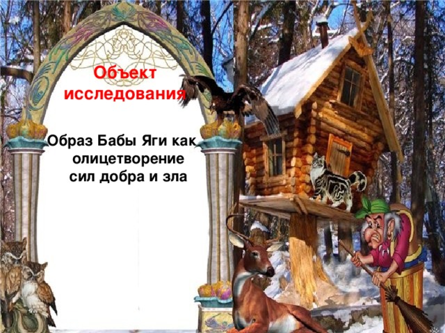   Объект исследования  Образ Бабы Яги как олицетворение сил добра и зла 