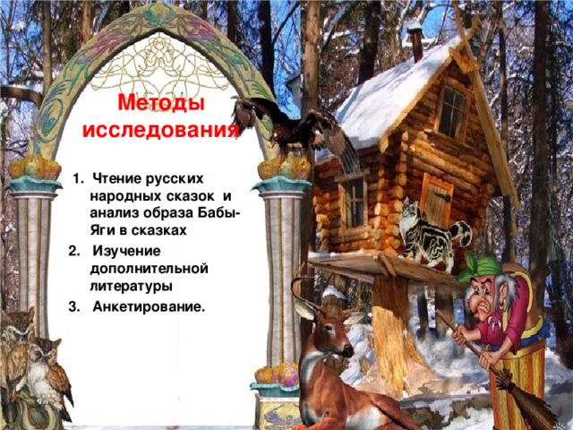   Методы исследования  1. Чтение русских народных сказок и анализ образа Бабы- Яги в сказках 2. Изучение дополнительной литературы 3. Анкетирование.  