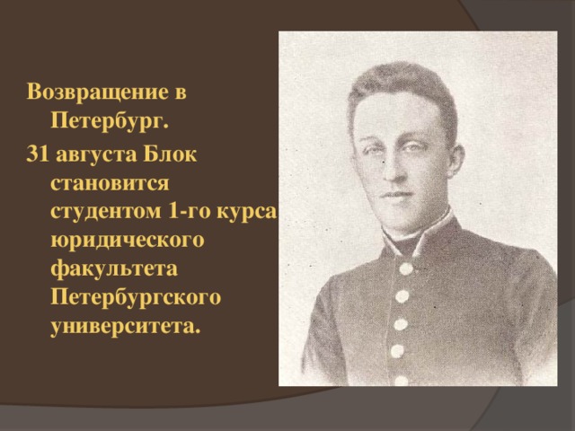 Возвращение в Петербург. 31 августа Блок становится студентом 1-го курса юридического факультета Петербургского университета. 