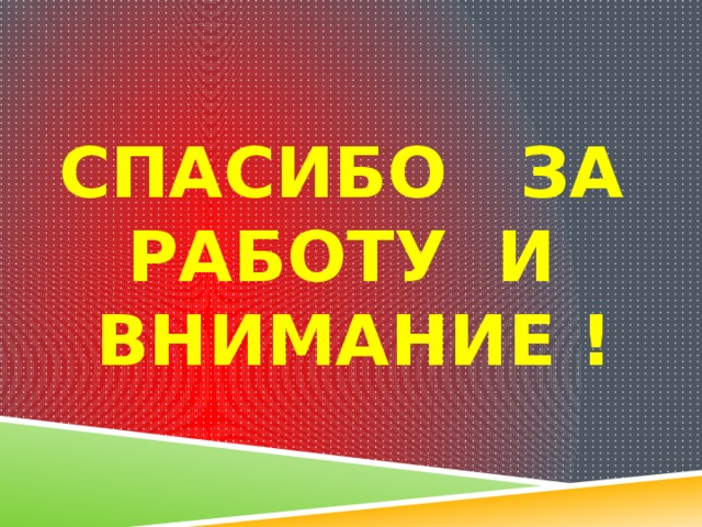 СПАСИБО ЗА РАБОТУ И ВНИМАНИЕ ! 