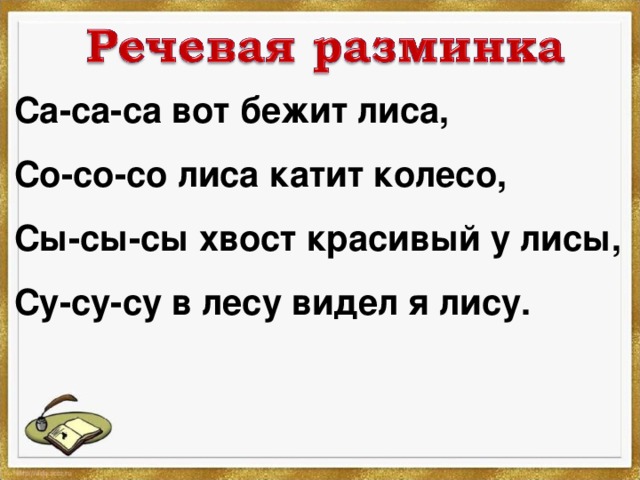 Са-са-са вот бежит лиса, Со-со-со лиса катит колесо, Сы-сы-сы хвост красивый у лисы, Су-су-су в лесу видел я лису. 