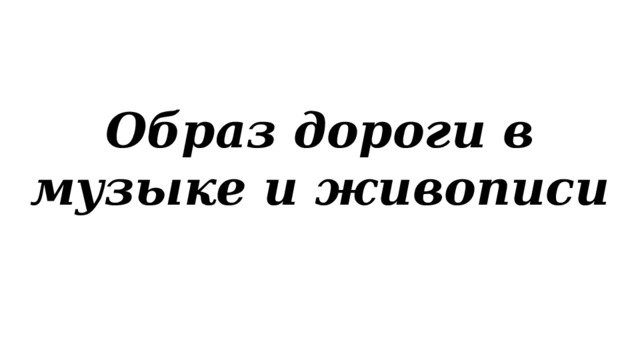 Образ дороги в музыке и живописи 