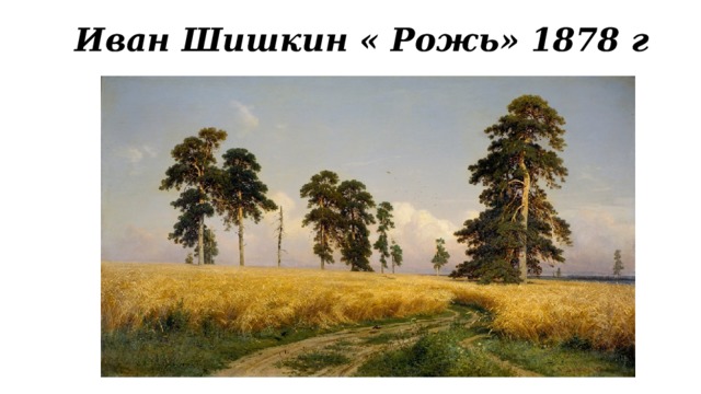 Иван Шишкин « Рожь» 1878 г  