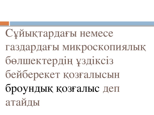 Сұйықтардағы немесе газдардағы микроскопиялық бөлшектердің ұздіксіз бейберекет қозғалысын броундық қозғалыс деп атайды 