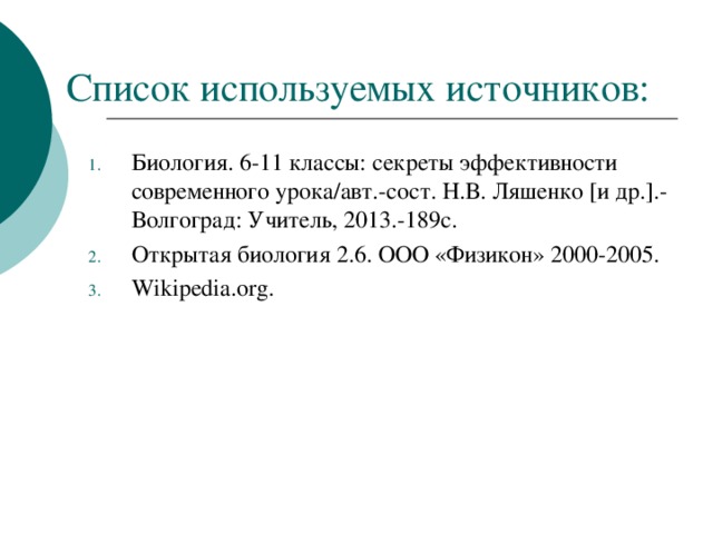 Список используемых источников: Биология. 6-11 классы: секреты эффективности современного урока/авт.-сост. Н.В. Ляшенко [ и др. ] .-Волгоград: Учитель, 2013.-189с. Открытая биология 2.6. ООО «Физикон» 2000-2005. Wikipedia.org.  