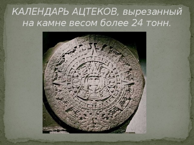 КАЛЕНДАРЬ АЦТЕКОВ, вырезанный на камне весом более 24 тонн. 