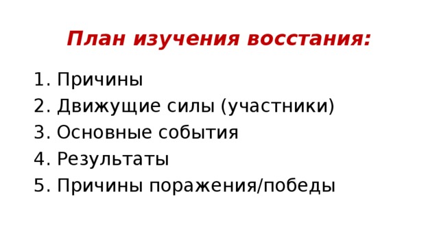 План изучения восстания: 1. Причины 2. Движущие силы (участники) 3. Основные события 4. Результаты 5. Причины поражения/победы