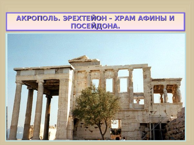 АКРОПОЛЬ. ЭРЕХТЕЙОН – ХРАМ АФИНЫ И ПОСЕЙДОНА. 