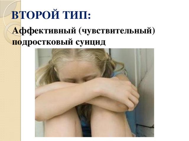 ВТОРОЙ ТИП: Аффективный (чувствительный) подростковый суицид 