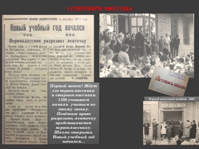 1 сентября 1962 года Первый звонок! Ждут его первоклассники  и старшеклассники. 1100 учащихся начали учиться по этому звонку. Почётное право разрезать ленточку представляется первокласснику. Школа открыта. Новый учебный год начался… Первый школьный альбом, 1962 год. 