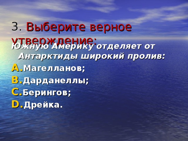 3. Выберите верное утверждение:   Южную Америку отделяет от Антарктиды широкий пролив: Магелланов; Дарданеллы; Берингов; Дрейка.  