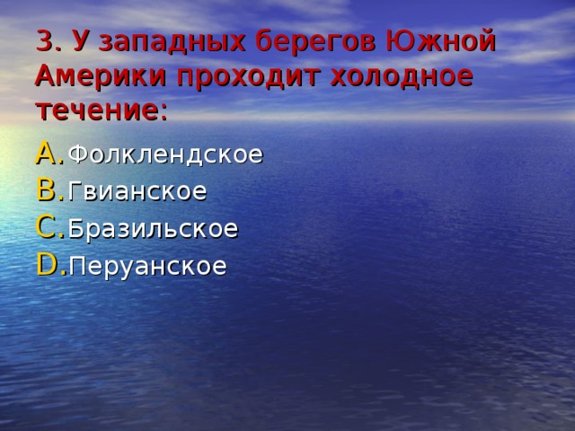3. У западных берегов Южной Америки проходит холодное течение: Фолклендское Гвианское Бразильское Перуанское 