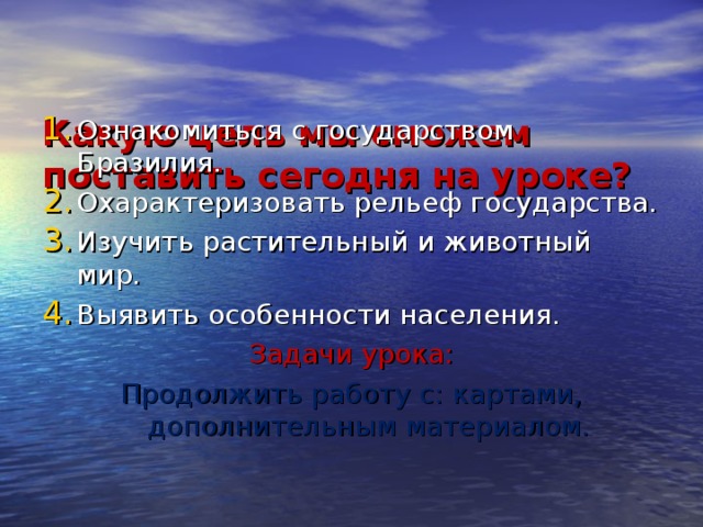   Какую цель мы сможем поставить сегодня на уроке?      Задачи урока: Продолжить работу с: картами, дополнительным материалом. 
