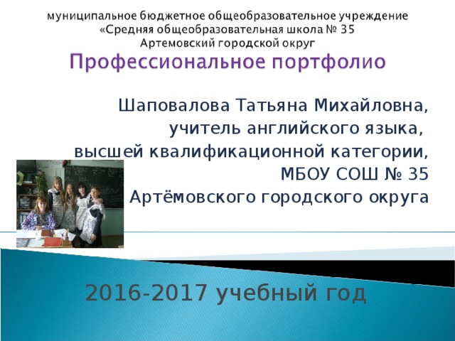 Шаповалова Татьяна Михайловна, учитель английского языка, высшей квалификационной категории, МБОУ СОШ № 35 Артёмовского городского округа 2016-2017 учебный год 