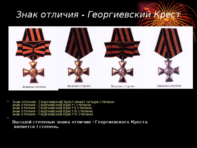 Знак отличия - Георгиевский Крест Знак отличия - Георгиевский Крест имеет четыре степени:  знак отличия - Георгиевский Крест I степени;  знак отличия - Георгиевский Крест II степени;  знак отличия - Георгиевский Крест III степени;  знак отличия - Георгиевский Крест IV степени.  Высшей степенью знака отличия - Георгиевского Креста  является I степень.  