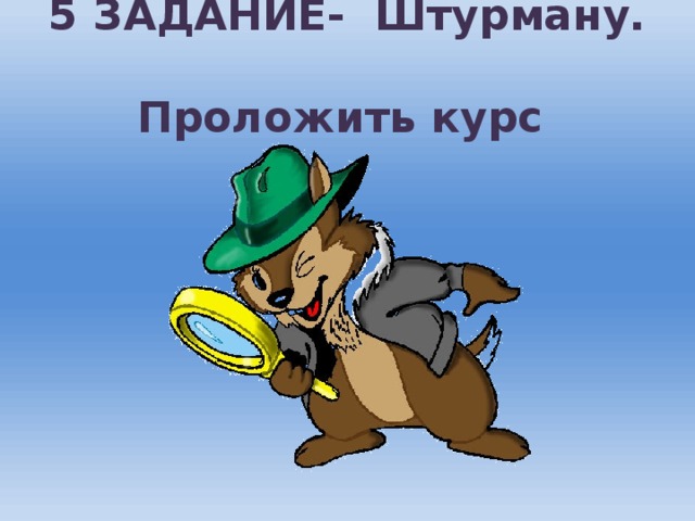 5 ЗАДАНИЕ- Штурману.  Проложить курс