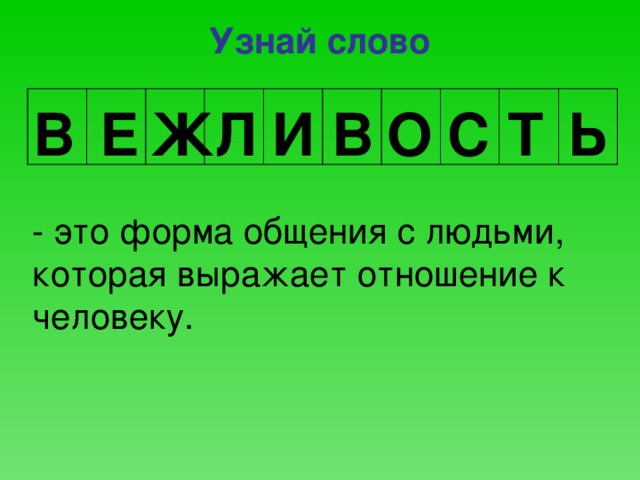 Узнай слово В Е Ж Л И В О С Т Ь - это форма общения с людьми, которая выражает отношение к человеку.  