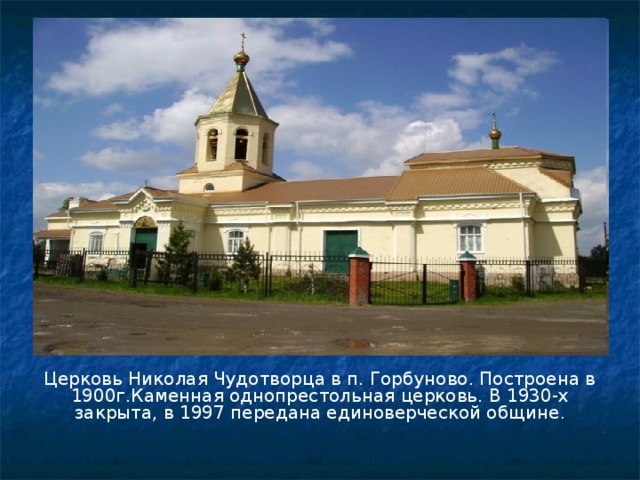 Церковь Николая Чудотворца в п. Горбуново. Построена в 1900г.Каменная однопрестольная церковь. В 1930-х закрыта, в 1997 передана единоверческой общине . 