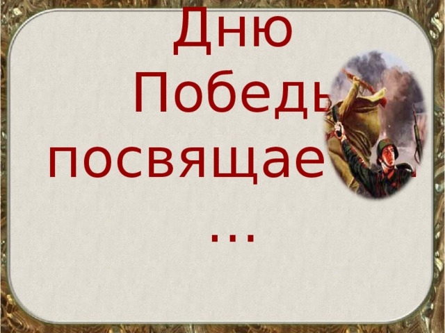 Дню  Победы посвящается… 