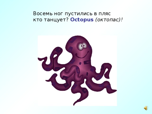 Восемь ног пустились в пляс  кто танцует? Octopus  (октопас)! 