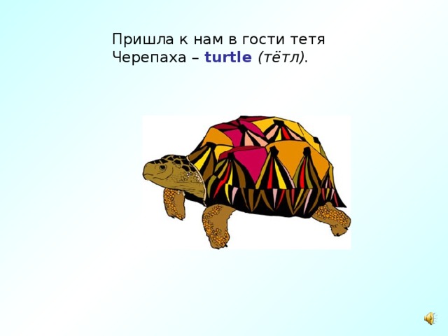 Пришла к нам в гости тетя  Черепаха –  turtle  (тётл).   