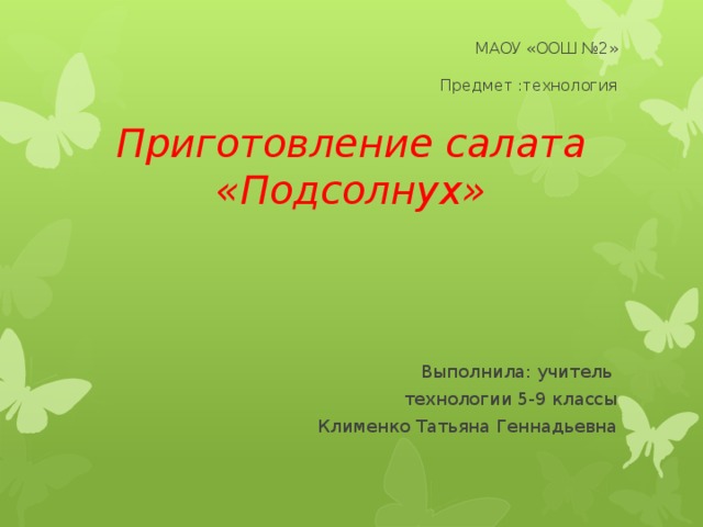 МАОУ «ООШ №2»   Предмет :технология Приготовление салата «Подсолнух»  Выполнила: учитель технологии 5-9 классы Клименко Татьяна Геннадьевна 