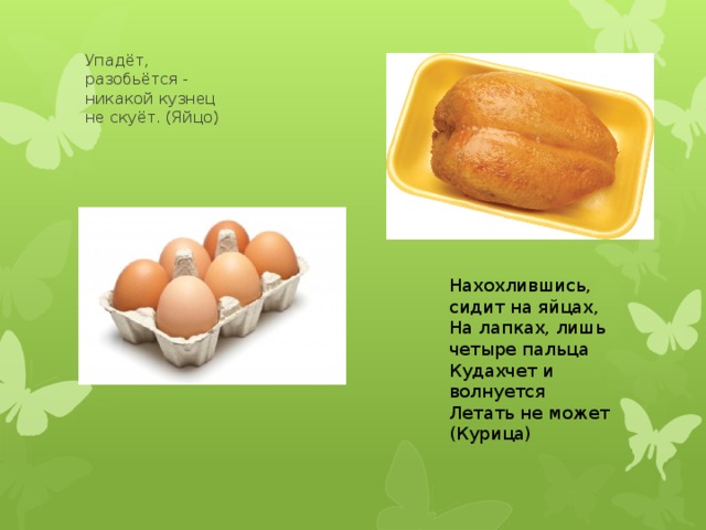 Упадёт, разобьётся - никакой кузнец не скуёт. (Яйцо) Нахохлившись, сидит на яйцах, На лапках, лишь четыре пальца Кудахчет и волнуется Летать не может (Курица) 