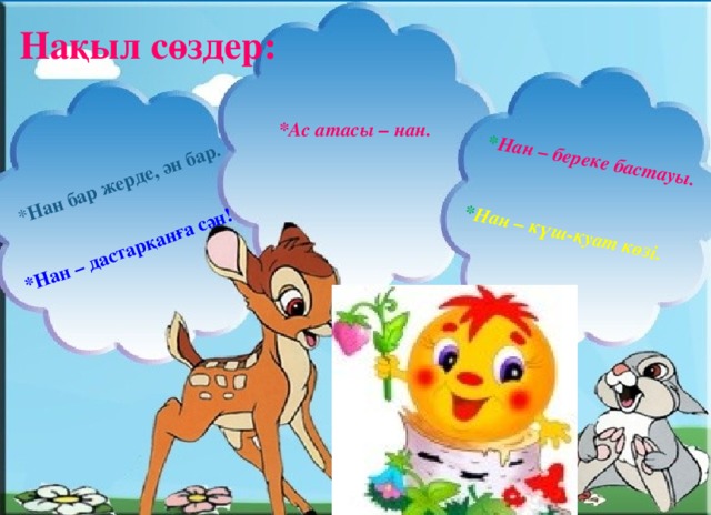  * Нан бар жерде, ән бар . *Нан – дастарқанға сән!   * Нан – береке бастауы. * Нан – күш-қуат көзі. Нақыл сөздер: *Ас атасы – нан. 