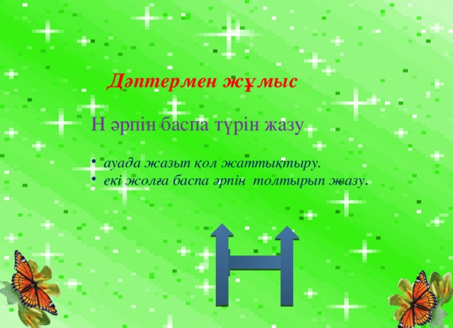   Дәптермен жұмыс Н әрпін баспа түрін жазу  ауада жазып қол жаттықтыру. екі жолға баспа әрпін толтырып жазу . 