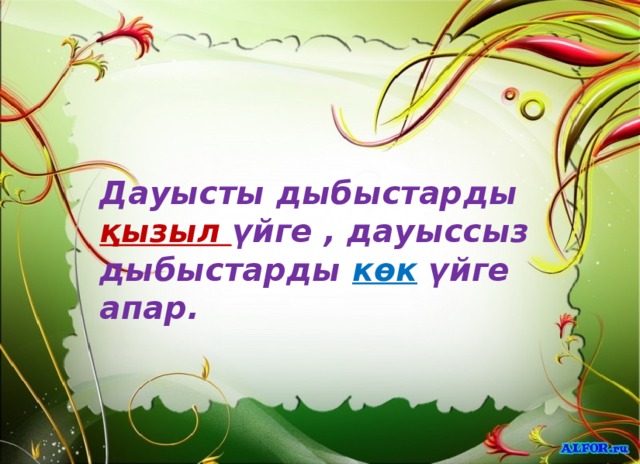 Дауысты дыбыстарды қызыл үйге , дауыссыз дыбыстарды көк  үйге апар. 