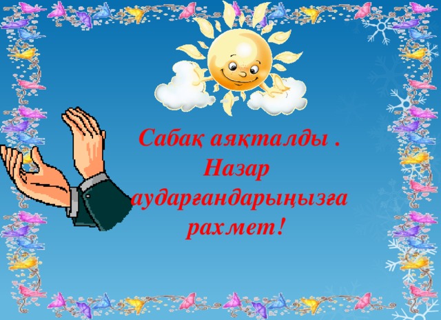 Сабақ аяқталды . Назар аударғандарыңызға рахмет! 