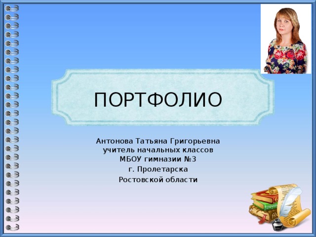 ПОРТФОЛИО Антонова Татьяна Григорьевна  учитель начальных классов  МБОУ гимназии №3 г. Пролетарска Ростовской области   