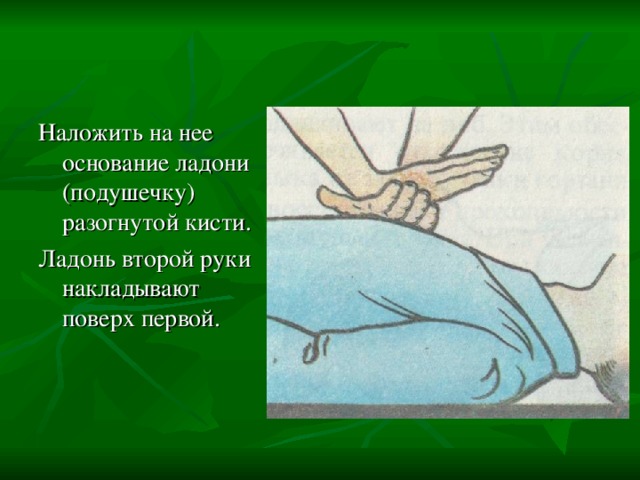 Наложить на нее основание ладони (подушечку) разогнутой кисти. Ладонь второй руки накладывают поверх первой. 