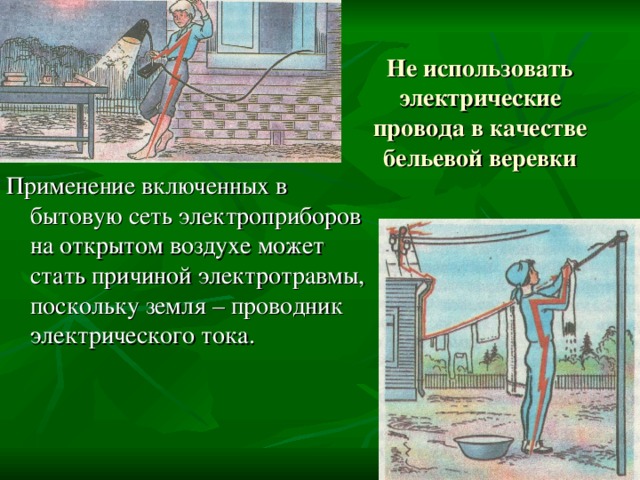 Не использовать электрические провода в качестве бельевой веревки Применение включенных в бытовую сеть электроприборов на открытом воздухе может стать причиной электротравмы, поскольку земля – проводник электрического тока. 