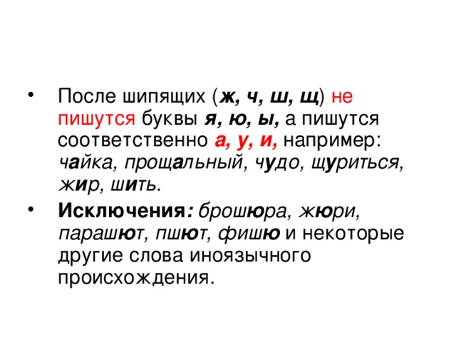 ж, ч, ш, щ не пишутся  я, ю, ы,  а, у, и, ч а йка, прощ а льный, ч у до, щ у риться, ж и р, ш и ть. Исключения : брош ю ра, ж ю ри, параш ю т, пш ю т, фиш ю  