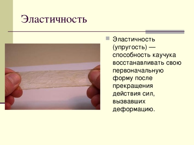 Эластичность Эластичность (упругость) — способность каучука восстанавливать свою первоначальную форму после прекращения действия сил, вызвавших деформацию. 