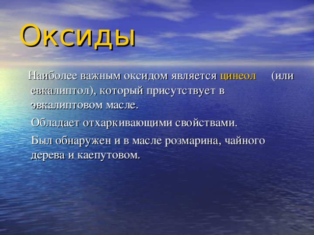 Оксиды  Наиболее важным оксидом является цинеол ( или евкалиптол), который присутствует в эвкалиптовом масле.  Обладает отхаркивающими свойствами.  Был обнаружен и в масле розмарина, чайного дерева и каепутовом. 