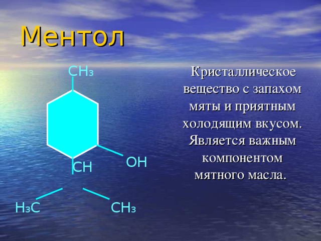 Ментол  СН 3  Кристаллическое вещество с запахом мяты и приятным холодящим вкусом. Является важным компонентом мятного масла. ОН  СН Н 3 С СН 3 