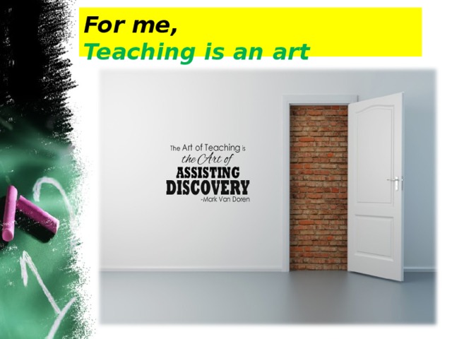 For me,  Teaching is an art 