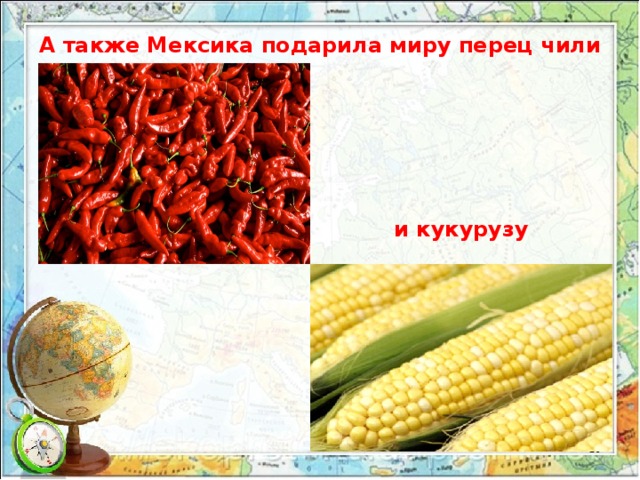 А также Мексика подарила миру перец чили и кукурузу 