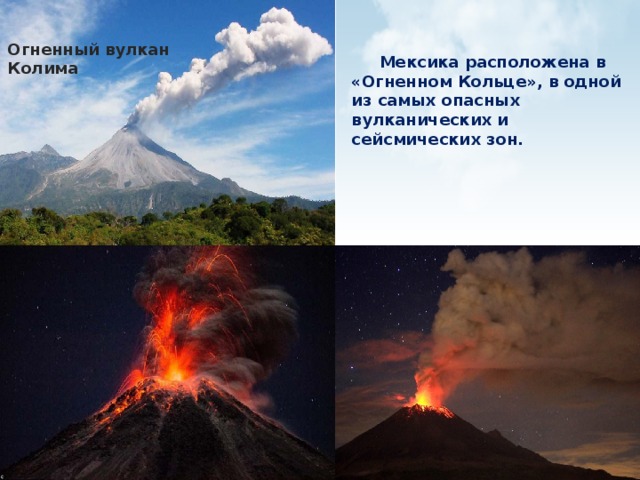 Огненный вулкан Колима  Мексика расположена в «Огненном Кольце», в одной из самых опасных вулканических и сейсмических зон. 