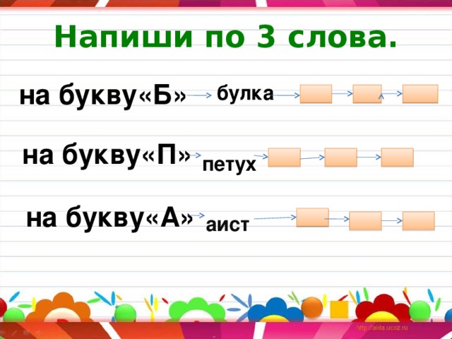 Напиши по 3 слова. на букву«Б» булка на букву«П» петух на букву«А» аист вилка  