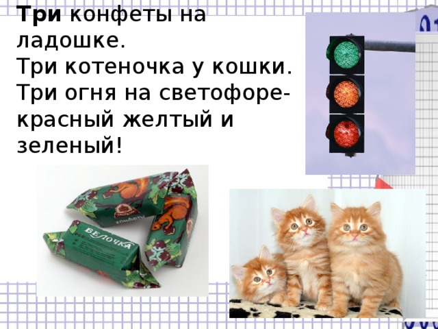 Три   конфеты на ладошке.  Три котеночка у кошки.  Три огня на светофоре-  красный желтый и зеленый! 